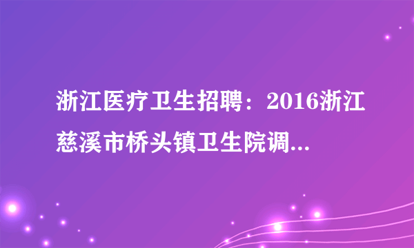 浙江医疗卫生招聘：2016浙江慈溪市桥头镇卫生院调整编外用工招聘岗位条件补充公告