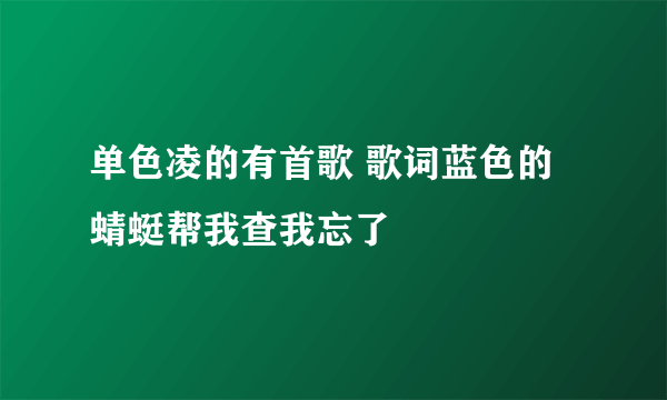 单色凌的有首歌 歌词蓝色的蜻蜓帮我查我忘了