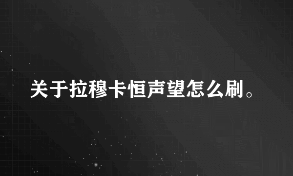 关于拉穆卡恒声望怎么刷。