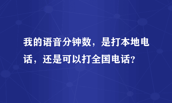 我的语音分钟数，是打本地电话，还是可以打全国电话？