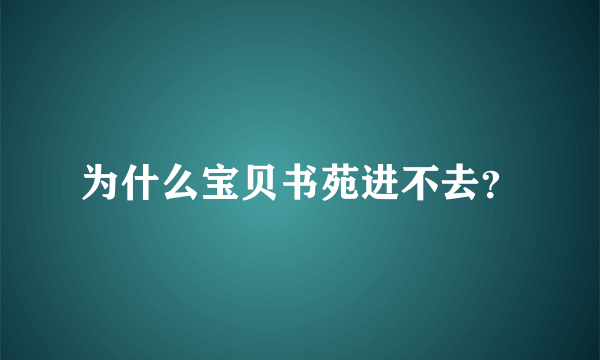 为什么宝贝书苑进不去？