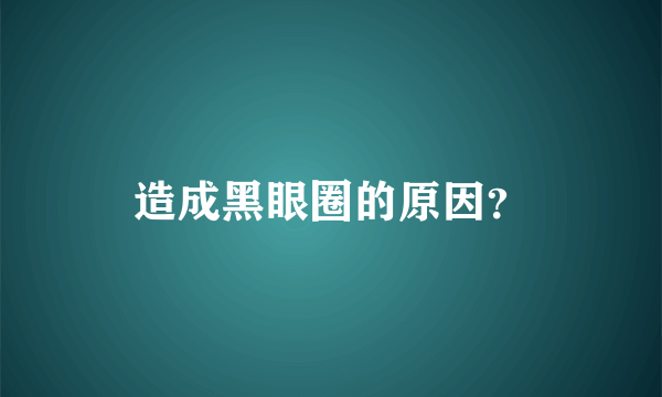 造成黑眼圈的原因？