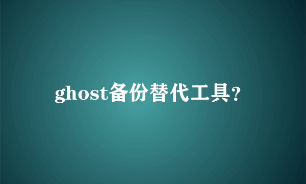 ghost备份替代工具？