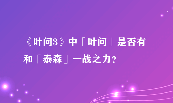 《叶问3》中「叶问」是否有和「泰森」一战之力？