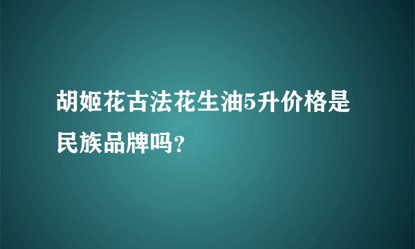 胡姬花古法花生油5升价格是民族品牌吗？