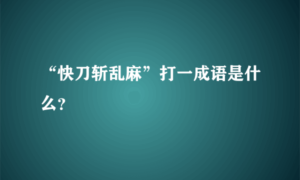 “快刀斩乱麻”打一成语是什么？