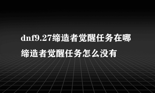 dnf9.27缔造者觉醒任务在哪 缔造者觉醒任务怎么没有