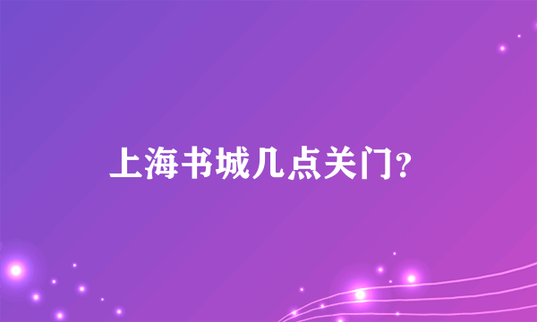 上海书城几点关门？