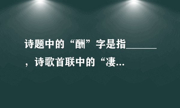 诗题中的“酬”字是指______，诗歌首联中的“凄凉”和“_____”这两个词写出了作者被贬谪的境遇，也表达了作者无限辛酸和愤懑不平的心情。白居易极其欣赏这首诗的颈联，称赞它“神妙”。请你从修辞的角度赏析此联。