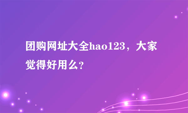 团购网址大全hao123，大家觉得好用么？