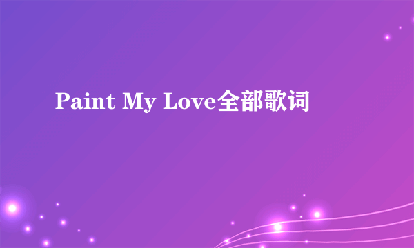 Paint My Love全部歌词