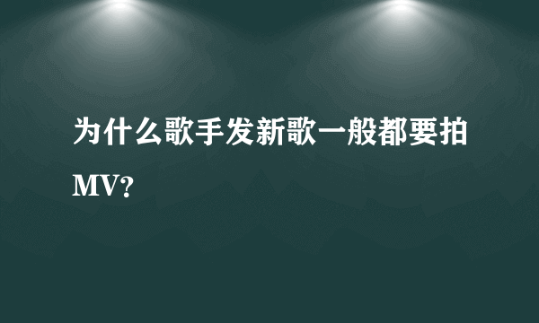 为什么歌手发新歌一般都要拍MV？