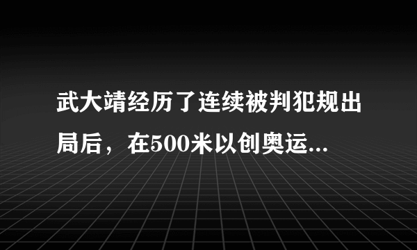 武大靖经历了连续被判犯规出局后，在500米以创奥运记录的成绩晋级1/4决赛，对此你怎么看？