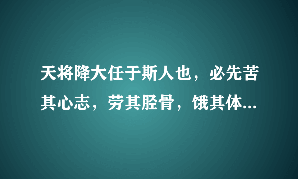 天将降大任于斯人也，必先苦其心志，劳其胫骨，饿其体肤是什么意思