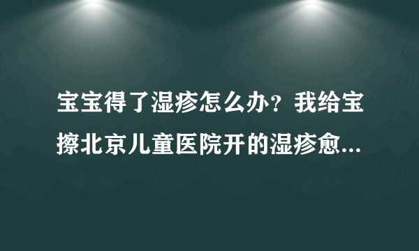 宝宝得了湿疹怎么办？我给宝擦北京儿童医院开的湿疹愈乳膏可好使了