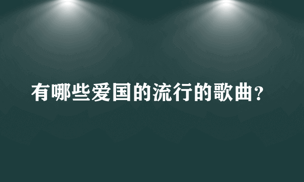 有哪些爱国的流行的歌曲？