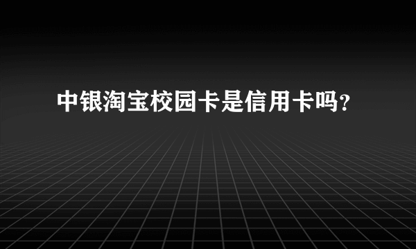 中银淘宝校园卡是信用卡吗？