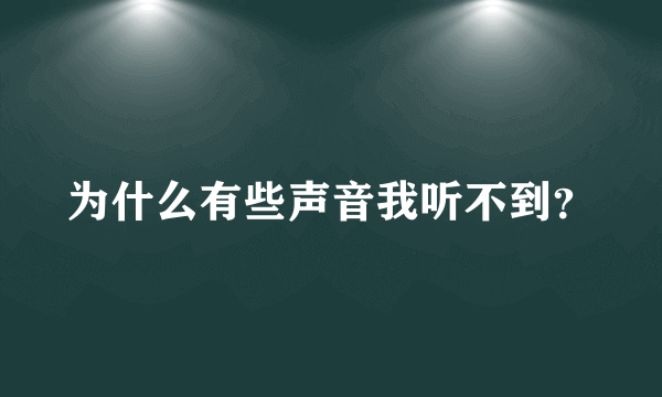 为什么有些声音我听不到？