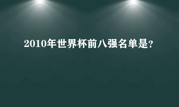 2010年世界杯前八强名单是？