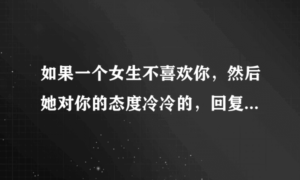 如果一个女生不喜欢你，然后她对你的态度冷冷的，回复信息也打发式的，真的没办法了吗？