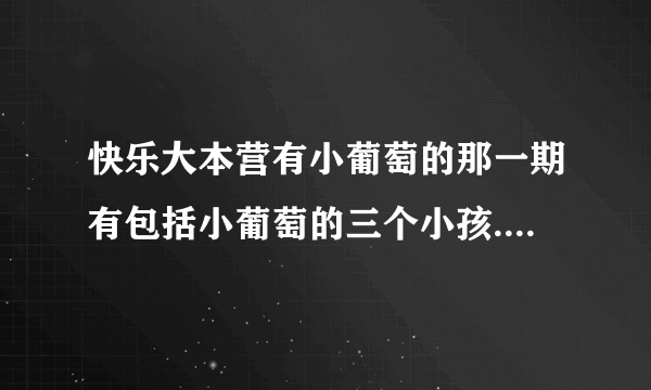 快乐大本营有小葡萄的那一期有包括小葡萄的三个小孩.另一个外族小女孩叫啥名