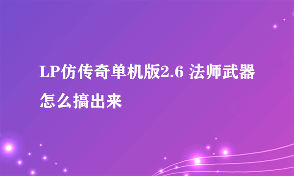 LP仿传奇单机版2.6 法师武器怎么搞出来