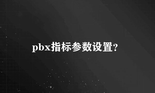 pbx指标参数设置？