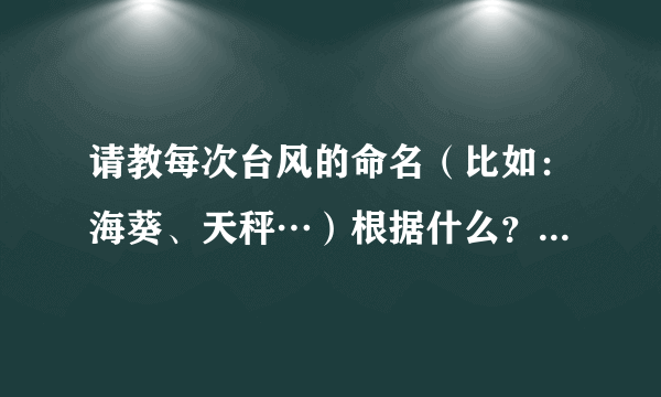 请教每次台风的命名（比如：海葵、天秤…）根据什么？是时间、海域、天文、还是随意起名。