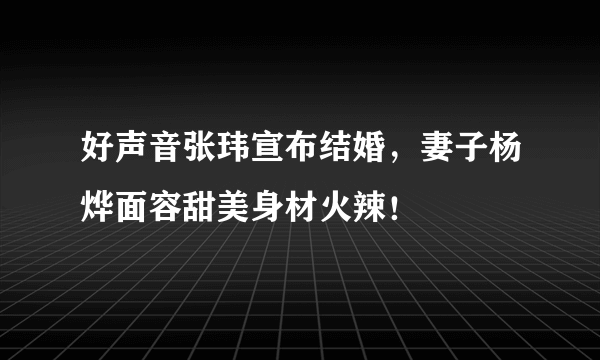 好声音张玮宣布结婚，妻子杨烨面容甜美身材火辣！