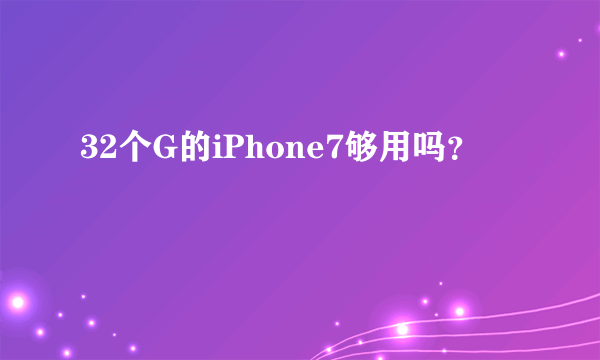 32个G的iPhone7够用吗？