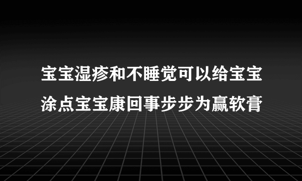 宝宝湿疹和不睡觉可以给宝宝涂点宝宝康回事步步为赢软膏