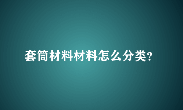 套筒材料材料怎么分类？