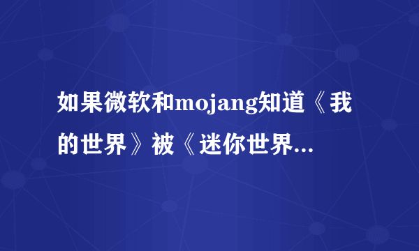 如果微软和mojang知道《我的世界》被《迷你世界》抄袭，会不会把迷你告上法庭？