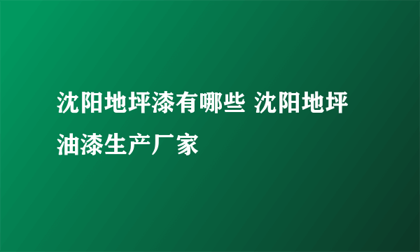 沈阳地坪漆有哪些 沈阳地坪油漆生产厂家