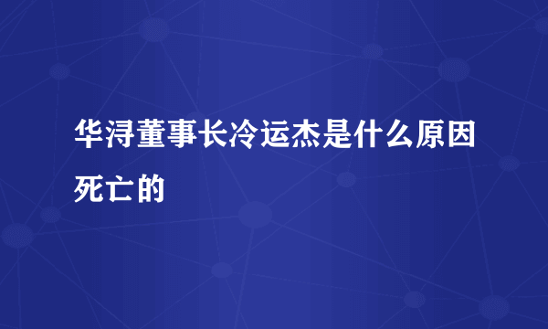 华浔董事长冷运杰是什么原因死亡的