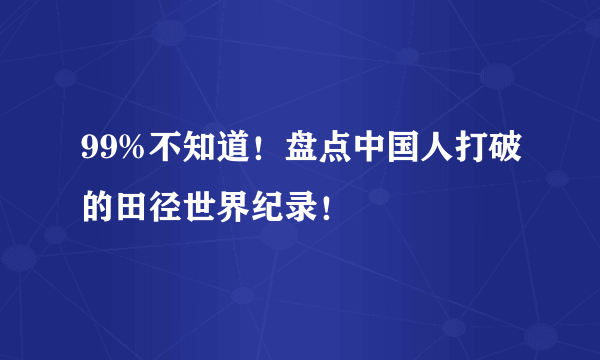 99%不知道！盘点中国人打破的田径世界纪录！