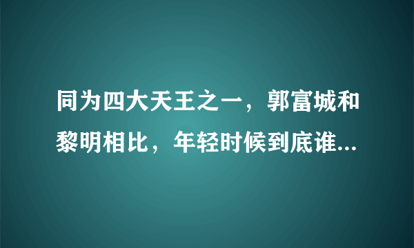 同为四大天王之一，郭富城和黎明相比，年轻时候到底谁更帅一点？