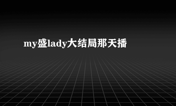 my盛lady大结局那天播