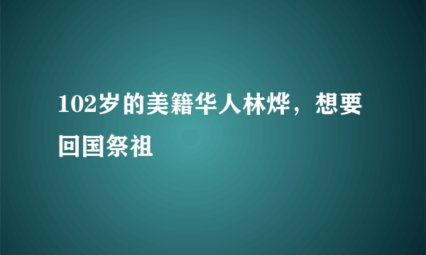 102岁的美籍华人林烨，想要回国祭祖