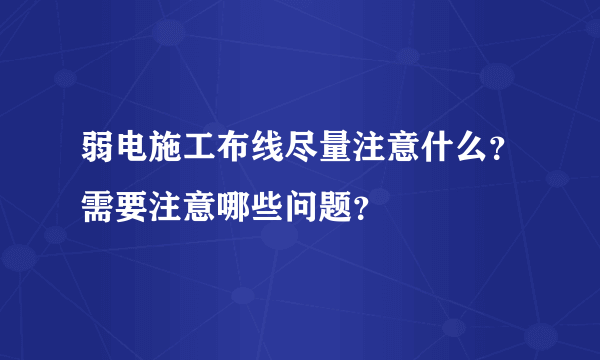 弱电施工布线尽量注意什么？需要注意哪些问题？