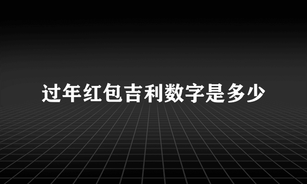 过年红包吉利数字是多少