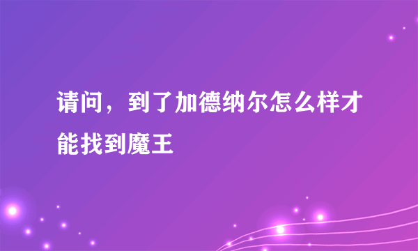 请问，到了加德纳尔怎么样才能找到魔王