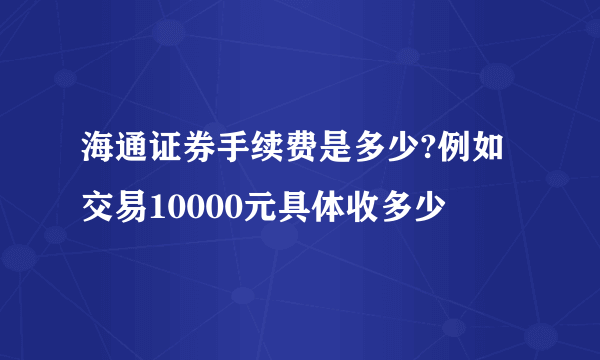 海通证券手续费是多少?例如交易10000元具体收多少