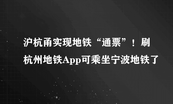 沪杭甬实现地铁“通票”！刷杭州地铁App可乘坐宁波地铁了