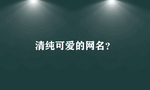 清纯可爱的网名？