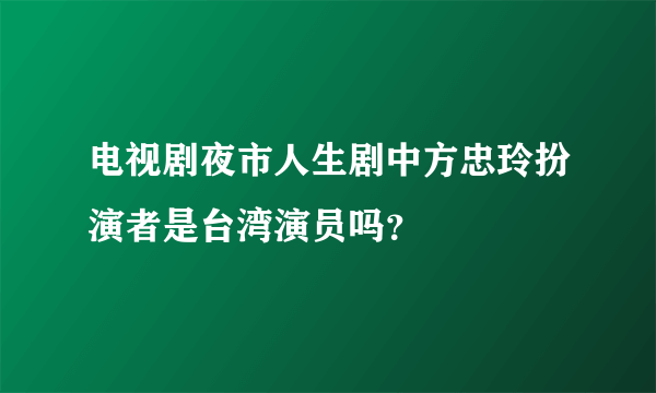 电视剧夜市人生剧中方忠玲扮演者是台湾演员吗？