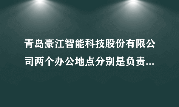 青岛豪江智能科技股份有限公司两个办公地点分别是负责什么业务