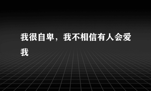 我很自卑，我不相信有人会爱我