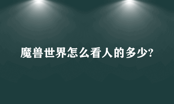 魔兽世界怎么看人的多少?