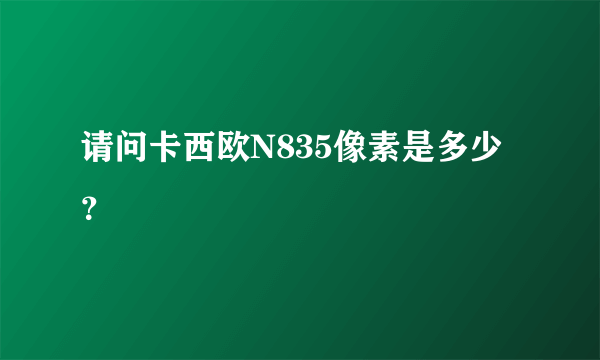 请问卡西欧N835像素是多少？